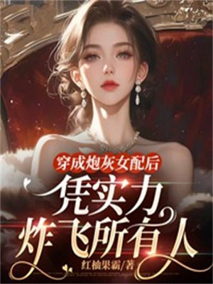 穿成炮灰女配后，凭实力炸飞所有人