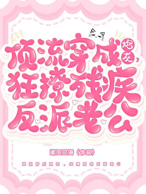 顶流穿成炮灰，狂撩残疾反派老公